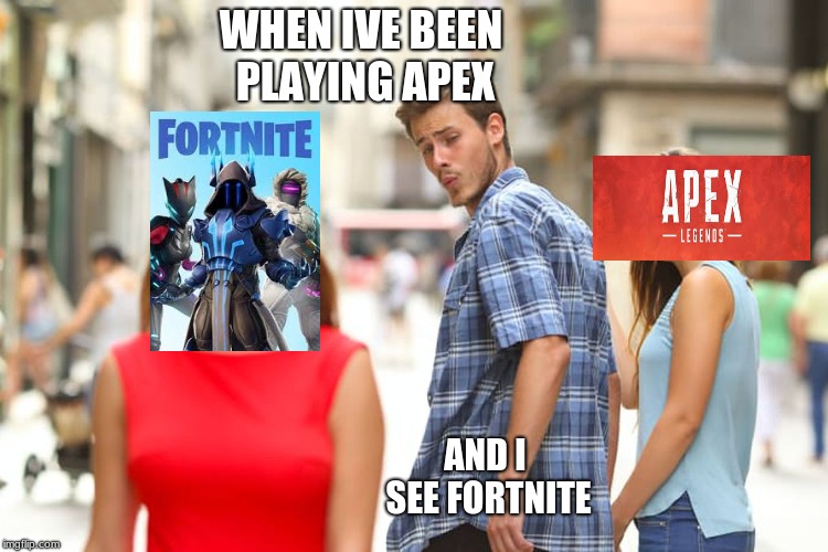 Distracted Boyfriend | WHEN IVE BEEN PLAYING APEX; AND I SEE FORTNITE | image tagged in memes,distracted boyfriend | made w/ Imgflip meme maker
