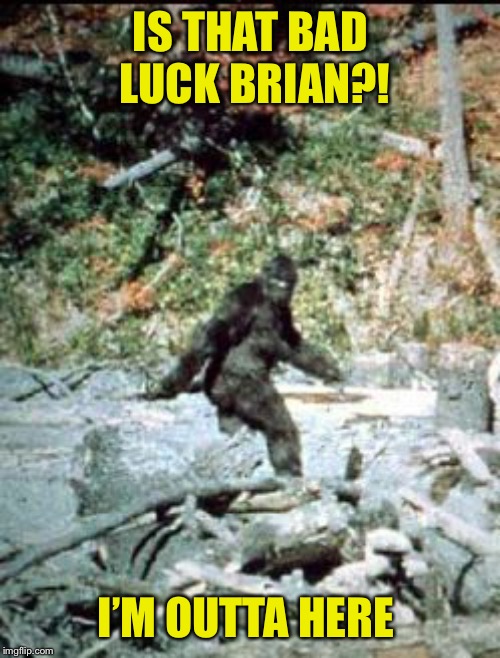 big foot | IS THAT BAD LUCK BRIAN?! I’M OUTTA HERE | image tagged in big foot | made w/ Imgflip meme maker