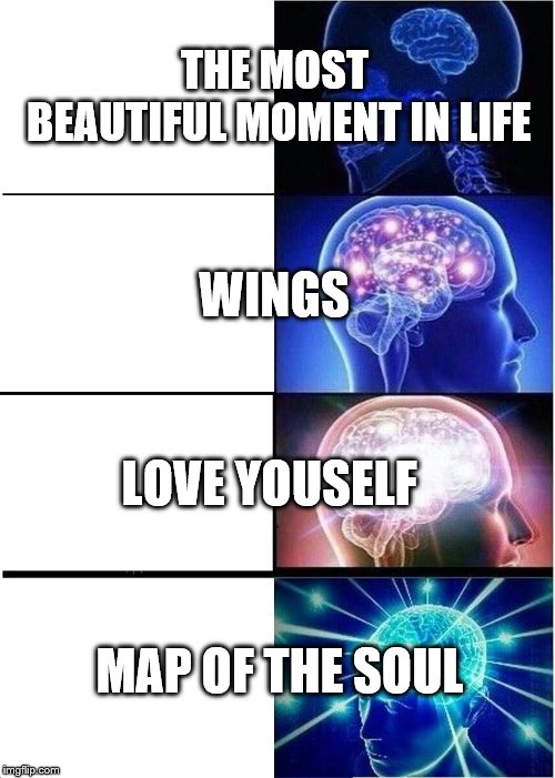 Expanding Brain Meme | THE MOST BEAUTIFUL MOMENT IN LIFE; WINGS; LOVE YOUSELF; MAP OF THE SOUL | image tagged in memes,expanding brain | made w/ Imgflip meme maker