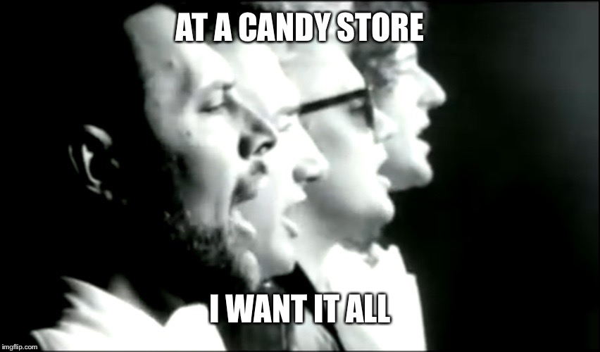 AT A CANDY STORE; I WANT IT ALL | image tagged in i want it all | made w/ Imgflip meme maker