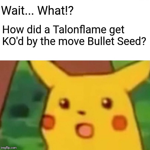 Surprised Pikachu Meme | Wait... What!? How did a Talonflame get KO'd by the move Bullet Seed? | image tagged in memes,surprised pikachu | made w/ Imgflip meme maker