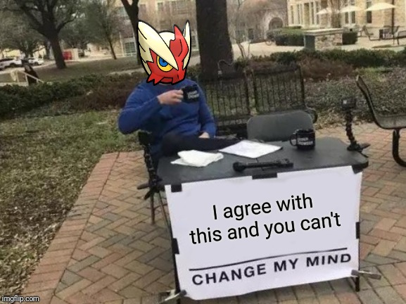 Change My Mind Meme | I agree with this and you can't | image tagged in memes,change my mind | made w/ Imgflip meme maker