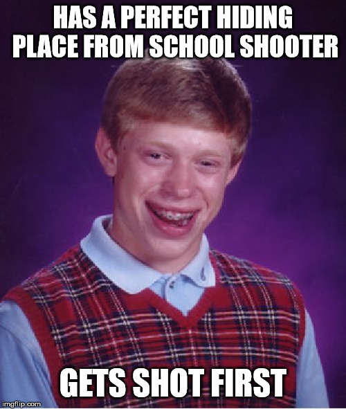 Bad Luck Brian | HAS A PERFECT HIDING PLACE FROM SCHOOL SHOOTER; GETS SHOT FIRST | image tagged in memes,bad luck brian | made w/ Imgflip meme maker