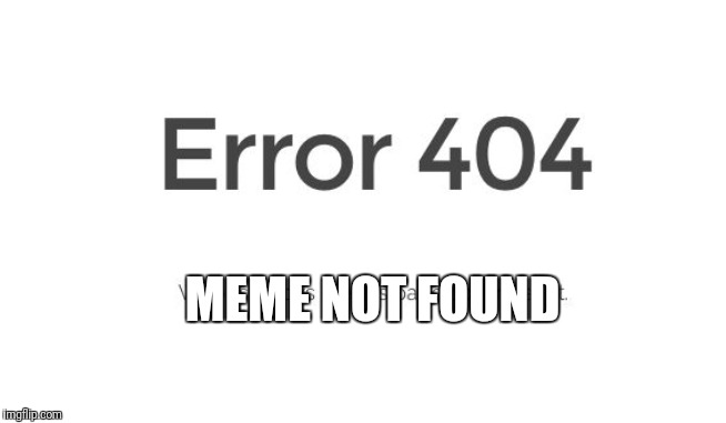 Error 404 | MEME NOT FOUND | image tagged in error 404 | made w/ Imgflip meme maker