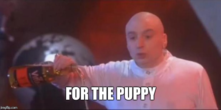 Dr Evil Pour | FOR THE PUPPY | image tagged in dr evil pour | made w/ Imgflip meme maker
