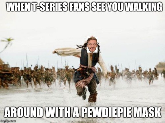 Jack Sparrow Being Chased Meme | WHEN T-SERIES FANS SEE YOU WALKING; AROUND WITH A PEWDIEPIE MASK | image tagged in memes,jack sparrow being chased | made w/ Imgflip meme maker