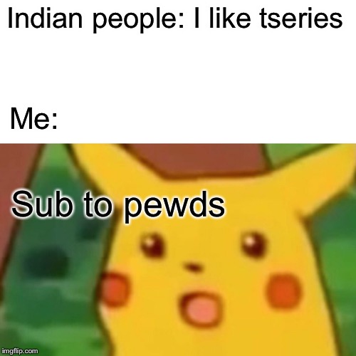Surprised Pikachu Meme | Indian people: I like tseries; Me:; Sub to pewds | image tagged in memes,surprised pikachu | made w/ Imgflip meme maker