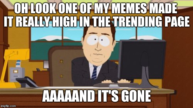 Aaaaand Its Gone |  OH LOOK ONE OF MY MEMES MADE IT REALLY HIGH IN THE TRENDING PAGE; AAAAAND IT'S GONE | image tagged in memes,aaaaand its gone | made w/ Imgflip meme maker