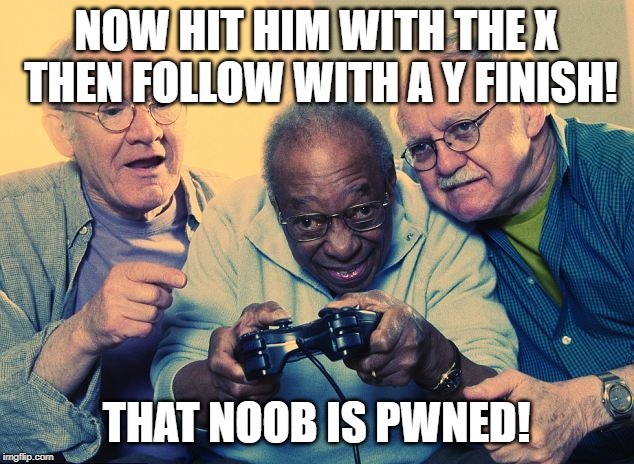 Don't mess with us old gamers | NOW HIT HIM WITH THE X THEN FOLLOW WITH A Y FINISH! THAT NOOB IS PWNED! | image tagged in gamers,old school | made w/ Imgflip meme maker