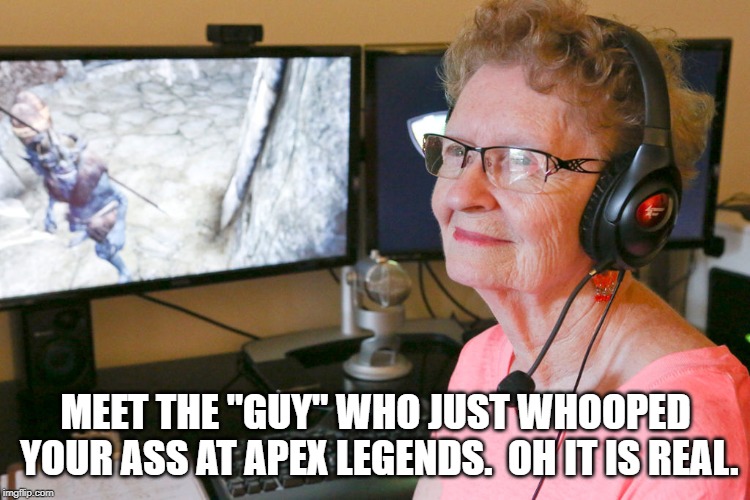 old pc gaming lady is badass. | MEET THE "GUY" WHO JUST WHOOPED YOUR ASS AT APEX LEGENDS.  OH IT IS REAL. | image tagged in pc gaming,pc master race | made w/ Imgflip meme maker