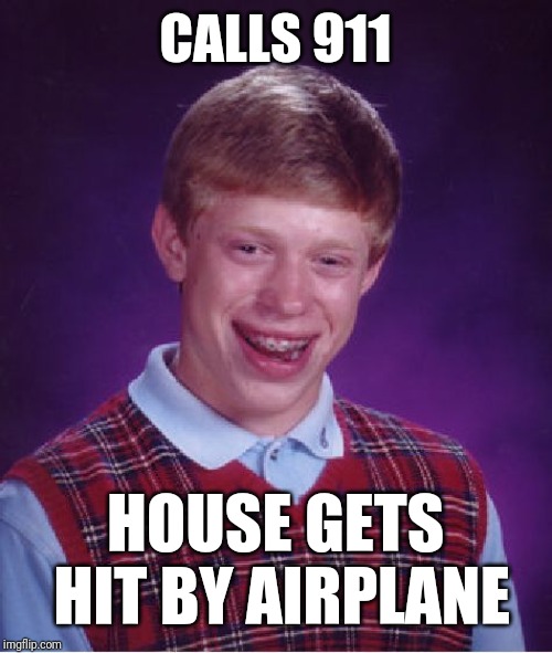 Bad Luck Brian Meme | CALLS 911; HOUSE GETS HIT BY AIRPLANE | image tagged in memes,bad luck brian | made w/ Imgflip meme maker