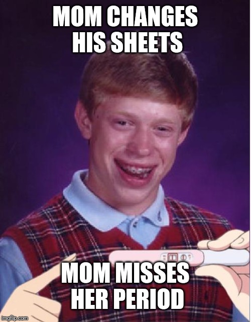 Pregnant Bad Luck Brian | MOM CHANGES HIS SHEETS; MOM MISSES HER PERIOD | image tagged in pregnant bad luck brian | made w/ Imgflip meme maker