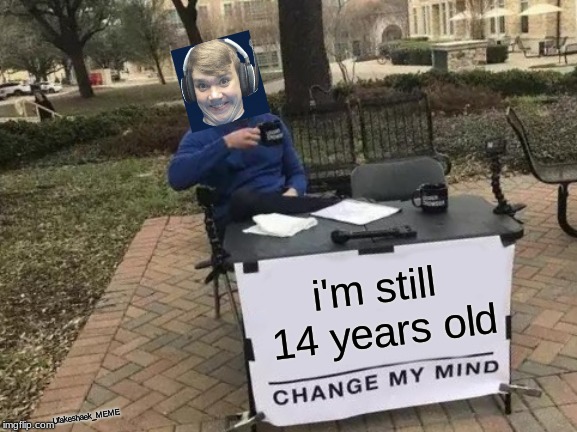 How is he still 14? | i'm still 14 years old; Ufakeshaek_MEME | image tagged in memes,change my mind,funny,gaming | made w/ Imgflip meme maker