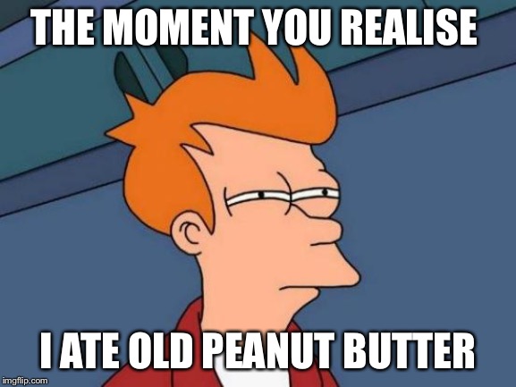 Futurama Fry | THE MOMENT YOU REALISE; I ATE OLD PEANUT BUTTER | image tagged in memes,futurama fry | made w/ Imgflip meme maker