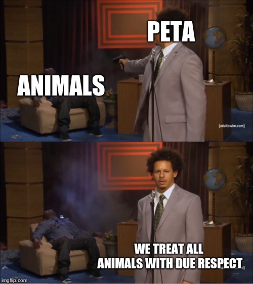 Who Killed Hannibal Meme | PETA; ANIMALS; WE TREAT ALL ANIMALS WITH DUE RESPECT | image tagged in memes,who killed hannibal | made w/ Imgflip meme maker