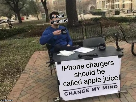 Change My Mind Meme | A total sh*thead; IPhone chargers should be called apple juice | image tagged in memes,change my mind | made w/ Imgflip meme maker