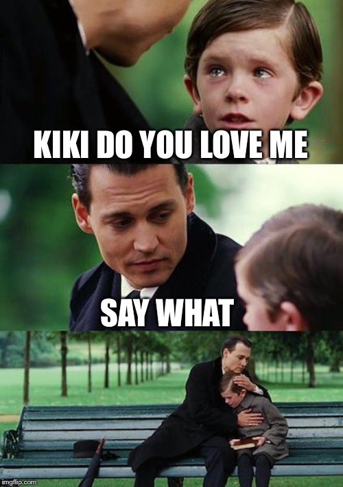 Finding Neverland | KIKI DO YOU LOVE ME; SAY WHAT | image tagged in memes,finding neverland | made w/ Imgflip meme maker