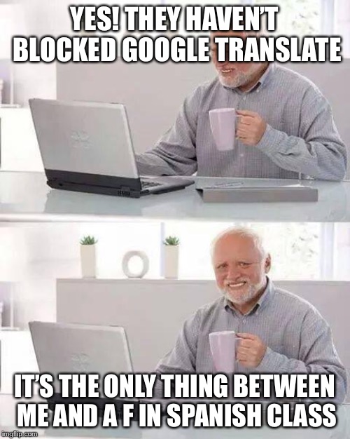 Hide the Pain Harold | YES! THEY HAVEN’T BLOCKED GOOGLE TRANSLATE; IT’S THE ONLY THING BETWEEN ME AND A F IN SPANISH CLASS | image tagged in memes,hide the pain harold | made w/ Imgflip meme maker