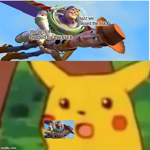 Surprised Pikachu | Buzz we missed the truck; We're not headed for the truck | image tagged in memes,surprised pikachu | made w/ Imgflip meme maker