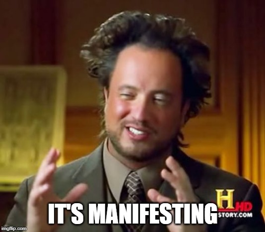 Ancient Aliens Meme | IT'S MANIFESTING | image tagged in memes,ancient aliens | made w/ Imgflip meme maker