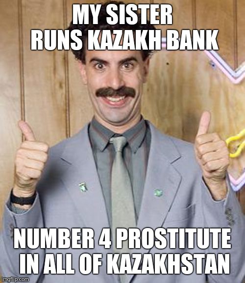 borat | MY SISTER RUNS KAZAKH BANK NUMBER 4 PROSTITUTE IN ALL OF KAZAKHSTAN | image tagged in borat | made w/ Imgflip meme maker