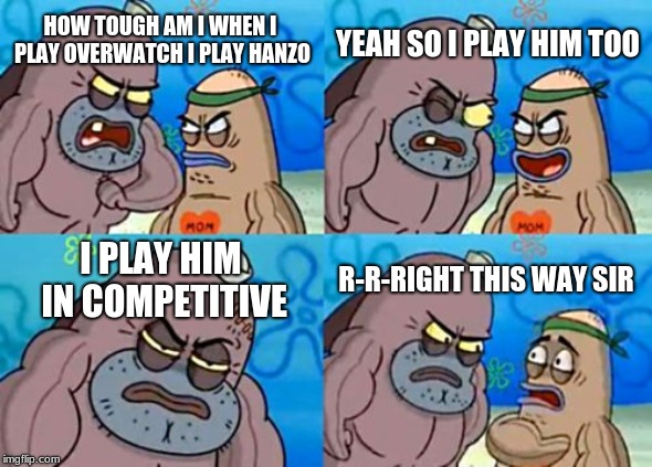 How Tough Are You | YEAH SO I PLAY HIM TOO; HOW TOUGH AM I WHEN I PLAY OVERWATCH I PLAY HANZO; I PLAY HIM IN COMPETITIVE; R-R-RIGHT THIS WAY SIR | image tagged in memes,how tough are you | made w/ Imgflip meme maker