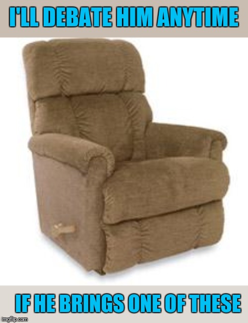 Recliner | I'LL DEBATE HIM ANYTIME IF HE BRINGS ONE OF THESE | image tagged in recliner | made w/ Imgflip meme maker