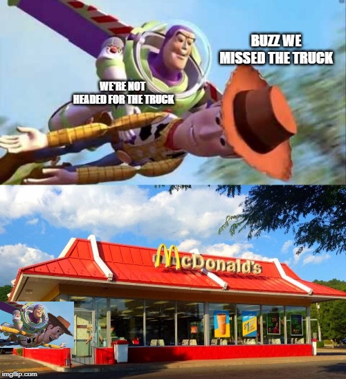 BUZZ WE MISSED THE TRUCK; WE'RE NOT HEADED FOR THE TRUCK | image tagged in mcdonalds,buzz and woody,politics | made w/ Imgflip meme maker