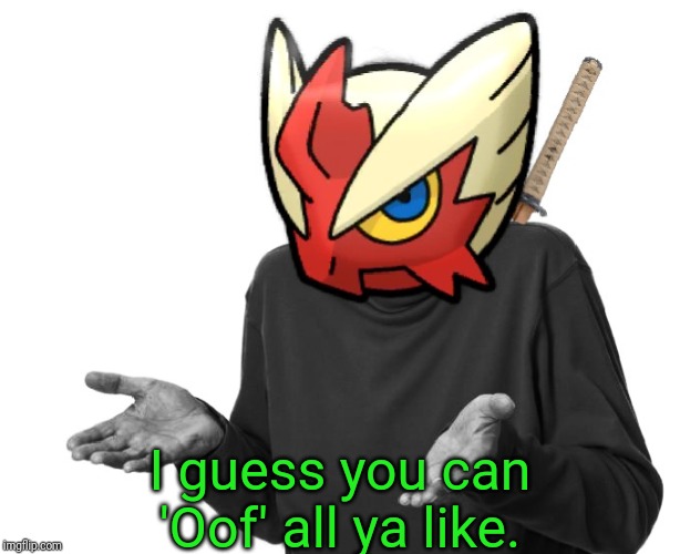 I guess I'll (Blaze the Blaziken) | I guess you can 'Oof' all ya like. | image tagged in i guess i'll blaze the blaziken | made w/ Imgflip meme maker