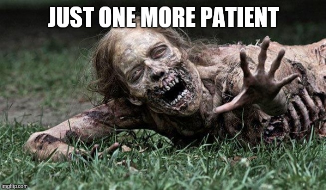 Walking Dead Zombie | JUST ONE MORE PATIENT | image tagged in walking dead zombie | made w/ Imgflip meme maker