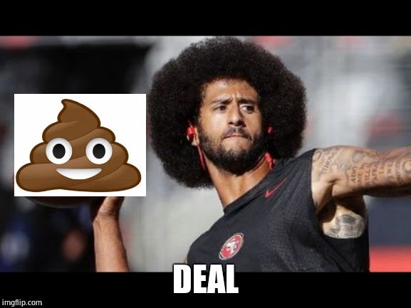 kaepernick football throw | DEAL | image tagged in kaepernick football throw | made w/ Imgflip meme maker