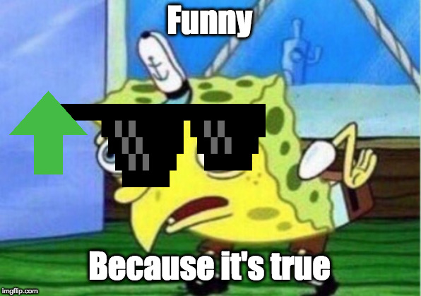 Mocking Spongebob Meme | Funny Because it's true | image tagged in memes,mocking spongebob | made w/ Imgflip meme maker