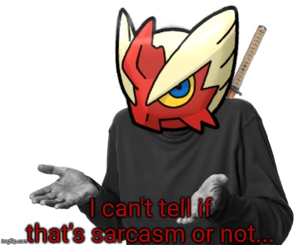 I guess I'll (Blaze the Blaziken) | I can't tell if that's sarcasm or not... | image tagged in i guess i'll blaze the blaziken | made w/ Imgflip meme maker