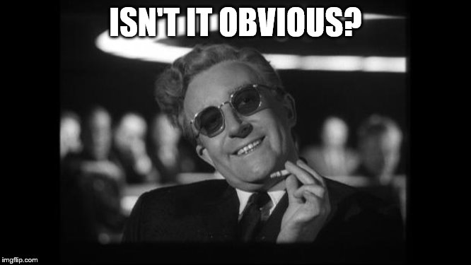 dr strangelove | ISN'T IT OBVIOUS? | image tagged in dr strangelove | made w/ Imgflip meme maker
