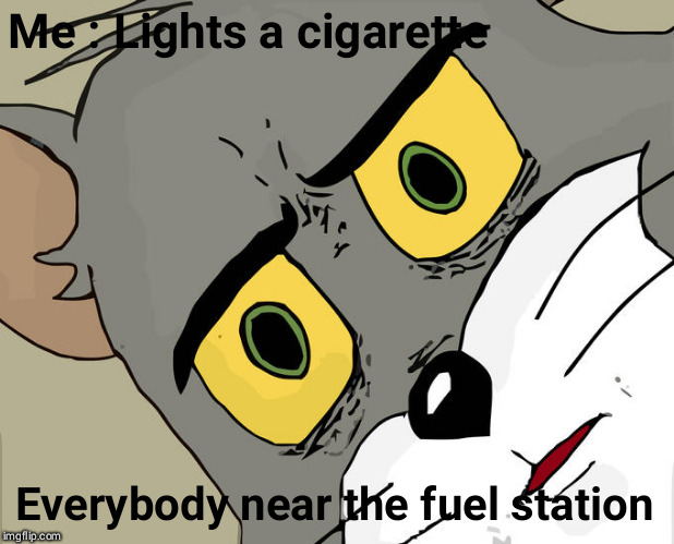 Unsettled Tom Meme |  Me : Lights a cigarette; Everybody near the fuel station | image tagged in memes,unsettled tom | made w/ Imgflip meme maker