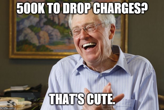 Laughing Charles Koch | 500K TO DROP CHARGES? THAT'S CUTE. | image tagged in laughing charles koch | made w/ Imgflip meme maker