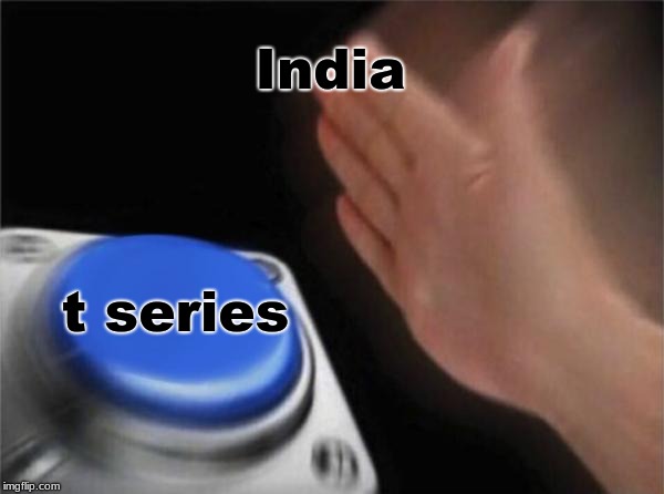 Blank Nut Button Meme |  India; t series | image tagged in memes,blank nut button | made w/ Imgflip meme maker