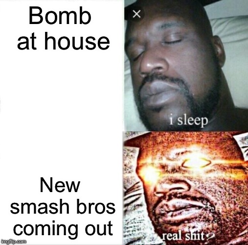 Sleeping Shaq Meme | Bomb at house; New smash bros coming out | image tagged in memes,sleeping shaq | made w/ Imgflip meme maker