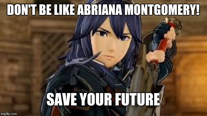 Don't be like Abriana Montgomery! Save your future! | DON'T BE LIKE ABRIANA MONTGOMERY! SAVE YOUR FUTURE | image tagged in video games,fire emblem,nintendo,fun,gaming | made w/ Imgflip meme maker