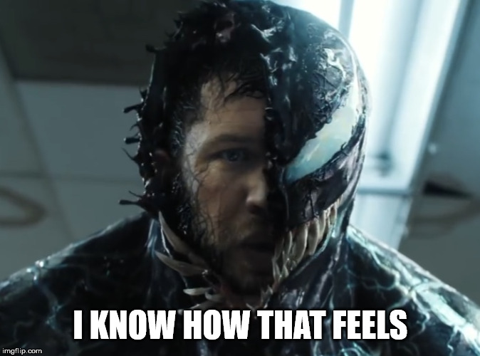 Venom | I KNOW HOW THAT FEELS | image tagged in venom | made w/ Imgflip meme maker