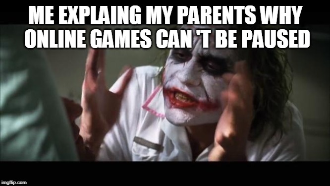 And everybody loses their minds | ME EXPLAING MY PARENTS WHY ONLINE GAMES CAN 'T BE PAUSED | image tagged in memes,and everybody loses their minds | made w/ Imgflip meme maker
