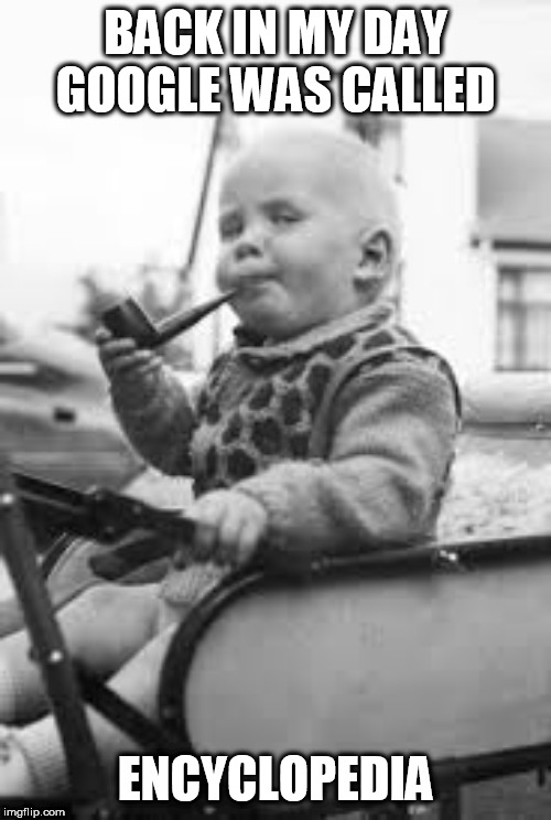 Baby on tractor pipe | BACK IN MY DAY GOOGLE WAS CALLED; ENCYCLOPEDIA | image tagged in baby on tractor pipe | made w/ Imgflip meme maker