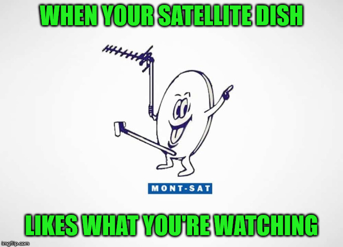Satellite Dish Miscommunication | WHEN YOUR SATELLITE DISH; LIKES WHAT YOU'RE WATCHING | image tagged in logo fail,memes,satellite,communication,yall got any more of,but thats none of my business | made w/ Imgflip meme maker