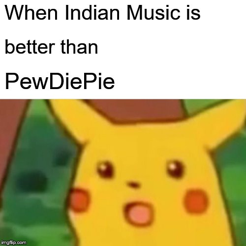 Surprised Pikachu Meme | When Indian Music is; better than; PewDiePie | image tagged in memes,surprised pikachu | made w/ Imgflip meme maker