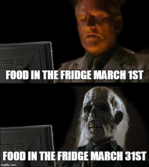 I'll Just Wait Here | FOOD IN THE FRIDGE MARCH 1ST; FOOD IN THE FRIDGE MARCH 31ST | image tagged in memes,ill just wait here | made w/ Imgflip meme maker
