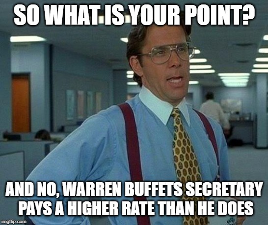 That Would Be Great Meme | SO WHAT IS YOUR POINT? AND NO, WARREN BUFFETS SECRETARY PAYS A HIGHER RATE THAN HE DOES | image tagged in memes,that would be great | made w/ Imgflip meme maker
