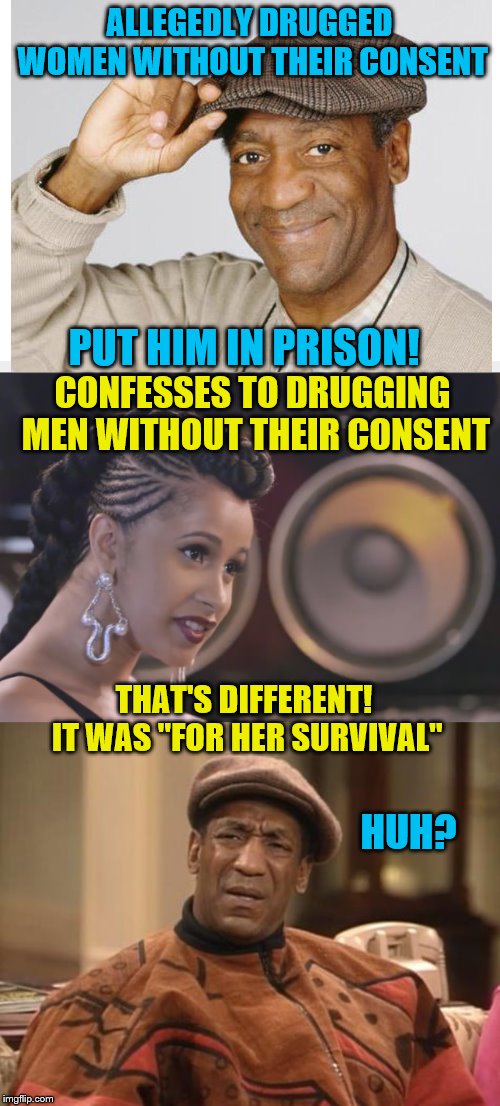 Can we get some gender equality in here? Prison time for Cardi B! | ALLEGEDLY DRUGGED WOMEN WITHOUT THEIR CONSENT; PUT HIM IN PRISON! CONFESSES TO DRUGGING MEN WITHOUT THEIR CONSENT; THAT'S DIFFERENT! IT WAS "FOR HER SURVIVAL"; HUH? | image tagged in cardi b,memes,bill cosby,gender equality,metoo | made w/ Imgflip meme maker