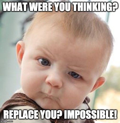 Skeptical Baby Meme | WHAT WERE YOU THINKING? REPLACE YOU? IMPOSSIBLE! | image tagged in memes,skeptical baby | made w/ Imgflip meme maker