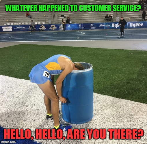 Runner vomit | WHATEVER HAPPENED TO CUSTOMER SERVICE? HELLO, HELLO, ARE YOU THERE? | image tagged in runner vomit | made w/ Imgflip meme maker