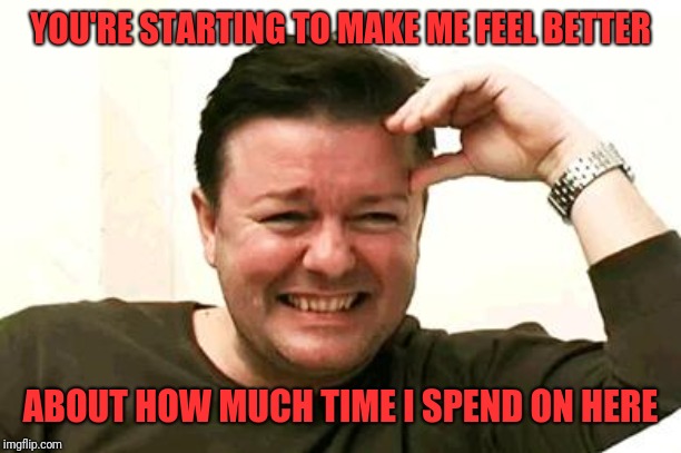 Laughing Ricky Gervais | YOU'RE STARTING TO MAKE ME FEEL BETTER ABOUT HOW MUCH TIME I SPEND ON HERE | image tagged in laughing ricky gervais | made w/ Imgflip meme maker